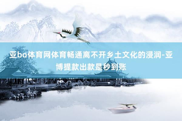 亚bo体育网体育畅通离不开乡土文化的浸润-亚博提款出款是秒到账
