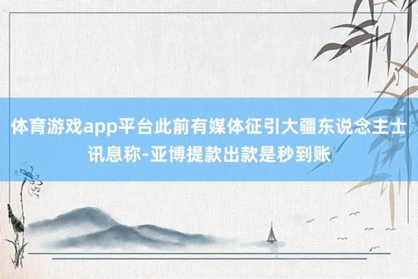 体育游戏app平台此前有媒体征引大疆东说念主士讯息称-亚博提款出款是秒到账