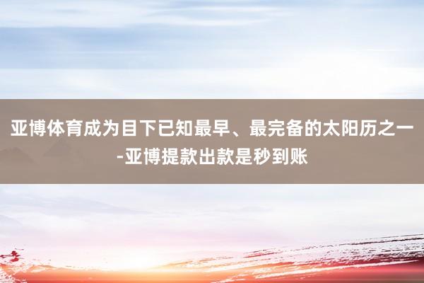 亚博体育成为目下已知最早、最完备的太阳历之一-亚博提款出款是秒到账