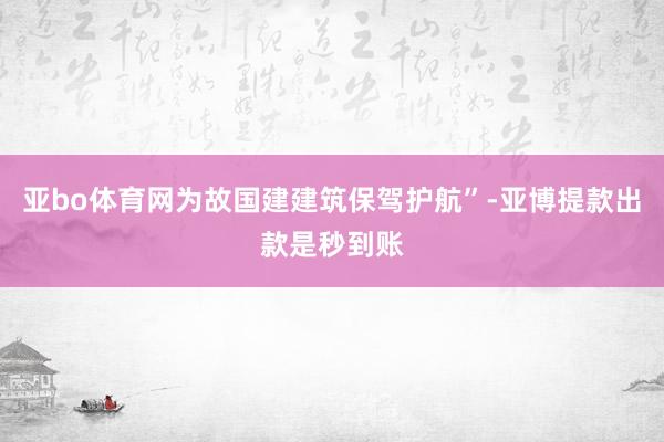 亚bo体育网为故国建建筑保驾护航”-亚博提款出款是秒到账