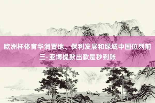 欧洲杯体育华润置地、保利发展和绿城中国位列前三-亚博提款出款是秒到账