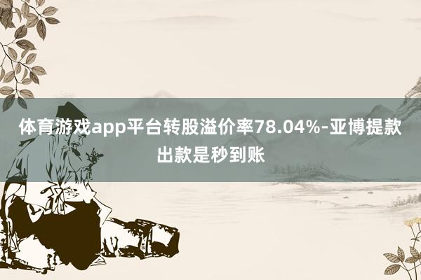 体育游戏app平台转股溢价率78.04%-亚博提款出款是秒到账