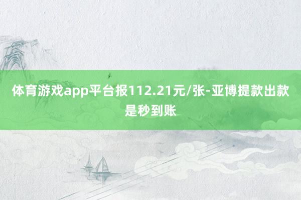 体育游戏app平台报112.21元/张-亚博提款出款是秒到账