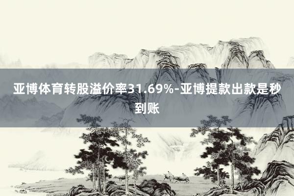 亚博体育转股溢价率31.69%-亚博提款出款是秒到账