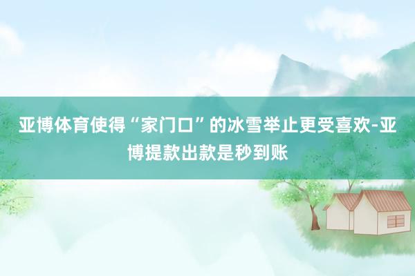 亚博体育使得“家门口”的冰雪举止更受喜欢-亚博提款出款是秒到账